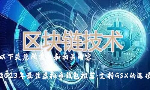 以下是您所需的和相关内容：

2023年最佳虚拟币钱包推荐：支持GSX的选项