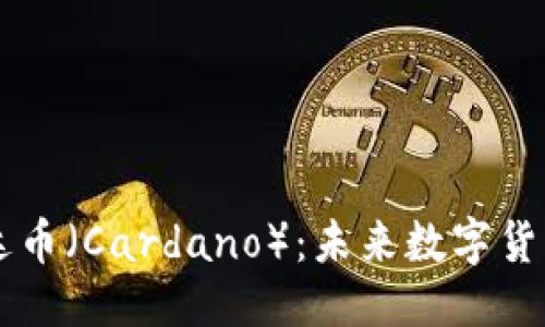 标题
深入了解艾达币（Cardano）：未来数字货币的潜力之星