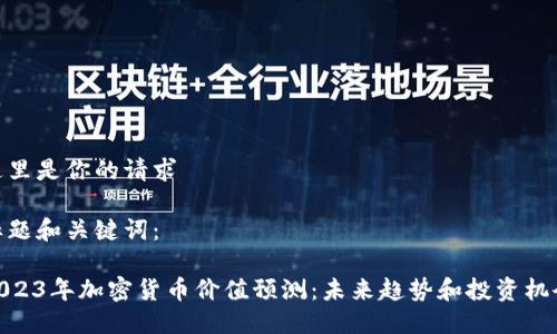 这里是你的请求

标题和关键词：

2023年加密货币价值预测：未来趋势和投资机会