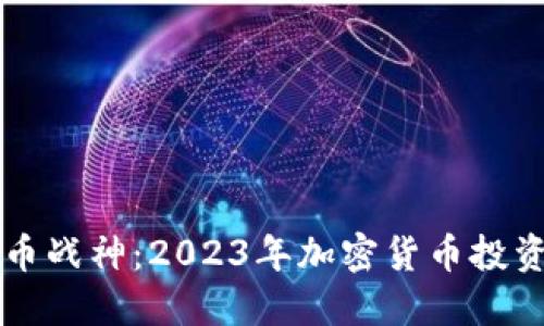 虚拟币战神：2023年加密货币投资指南