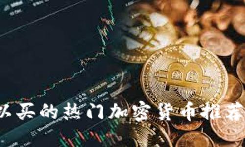 2023年可以买的热门加密货币推荐与投资指南