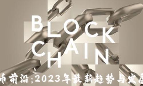 
虚拟币前沿：2023年最新趋势与发展分析