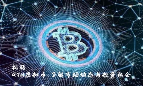 标题  
GTH虚拟币：了解市场动态与投资机会