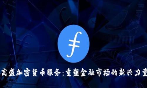 高盛加密货币服务：重塑金融市场的新兴力量