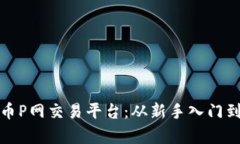 全面解析虚拟币P网交易平台：从新手入门到高阶