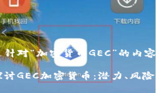 以下是针对“加密货币GEC”的内容设计：

深入探讨GEC加密货币：潜力、风险与收益