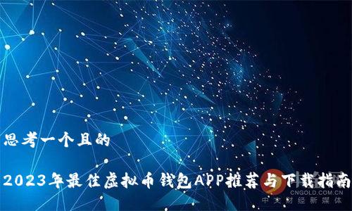 思考一个且的  

2023年最佳虚拟币钱包APP推荐与下载指南