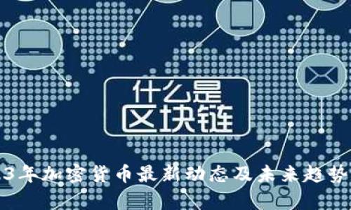 2023年加密货币最新动态及未来趋势分析