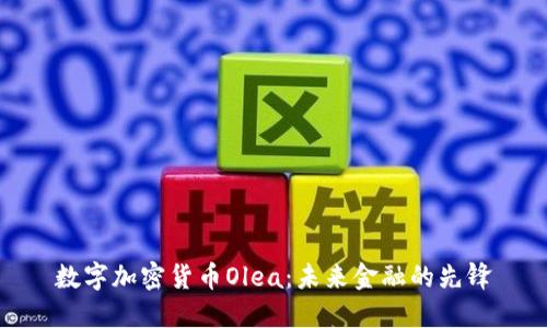 数字加密货币Olea：未来金融的先锋