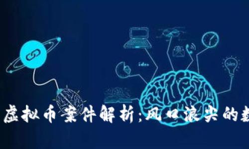 2023年最新虚拟币案件解析：风口浪尖的数字货币投资