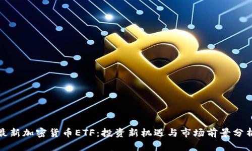 最新加密货币ETF：投资新机遇与市场前景分析