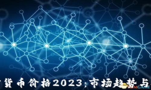 
数字加密货币价格2023：市场趋势与投资分析