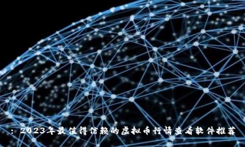 : 2023年最值得信赖的虚拟币行情查看软件推荐