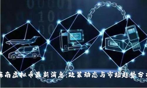 海南虚拟币最新消息：政策动态与市场趋势分析