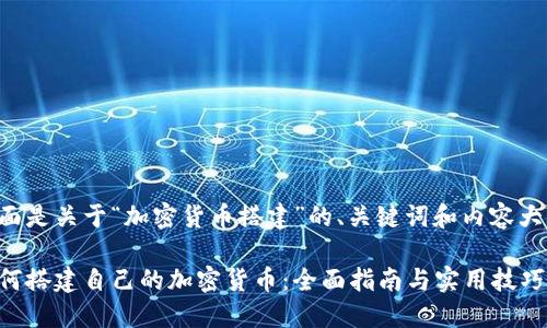 下面是关于“加密货币搭建”的、关键词和内容大纲。

如何搭建自己的加密货币：全面指南与实用技巧