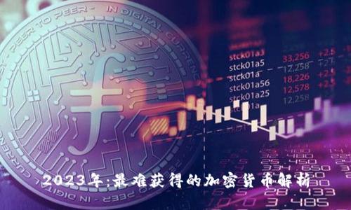 2023年：最难获得的加密货币解析