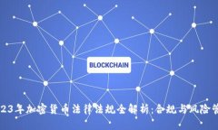 2023年加密货币法律法规全解析：合规与风险管理