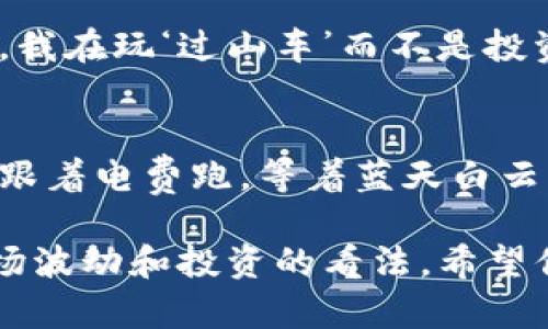 当然可以！以下是关于加密货币的一些轻松幽默的段子：

1. **比特币与现实世界**
   - “我用比特币买了我的第一辆车，它跑得快得像我的投资一样……只不过是下跌得更快！”

2. **加密货币买东西**
   - “我试图用比特币在咖啡店买咖啡。店员问我‘你要不要喝到钱?’ 我回答说‘当然，最好是喝到涨价的!’”

3. **钱包的困扰**
   - “我问我的朋友，你有多少加密货币钱包？他说‘不多，就一个比特币……还有大约10个我忘记密码的钱包！’”

4. **投资心态**
   - “投资加密货币就像做瑜伽，前期都在忍受痛苦，最后希望能够体验到平和，不然就只能说‘我什么都没有’。”

5. **市场波动**
   - “加密货币市场波动如此之大，有时候我觉得，我在玩‘过山车’而不是投资!”

6. **矿工的愿景**
   - “有人问我做矿工好不好，我说你就得不断地跟着电费跑，等着蓝天白云，结果往往是被矿难吓到了！”

这些段子以幽默的方式表达了人们对加密货币、市场波动和投资的看法。希望你觉得有趣！如果需要其他类型的内容，随时告诉我！