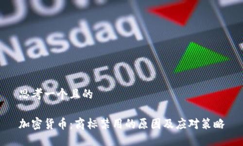 思考一个且的

加密货币：商标禁用的原因及应对策略