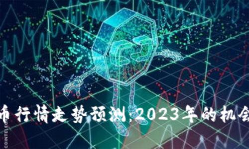 加密货币行情走势预测：2023年的机会与挑战