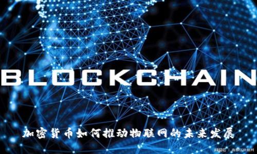 加密货币如何推动物联网的未来发展