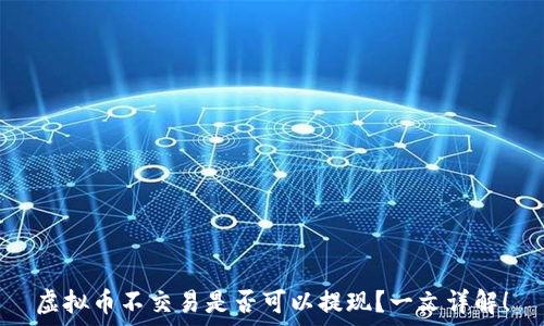  
虚拟币不交易是否可以提现？一文详解！