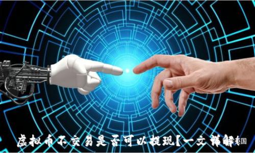  
虚拟币不交易是否可以提现？一文详解！