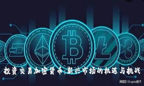 投资交易加密货币：新兴市场的机遇与挑战