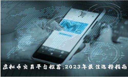 虚拟币交易平台推荐：2023年最佳选择指南