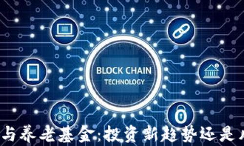 
加密货币与养老基金：投资新趋势还是风险陷阱？