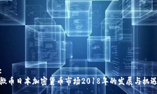 :
微币日本加密货币市场2018年的发展与机遇