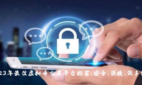 2023年最佳虚拟币交易平台推荐：安全、便捷、低手续费