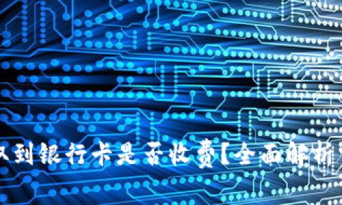 虚拟币提取到银行卡是否收费？全面解析费用及流程