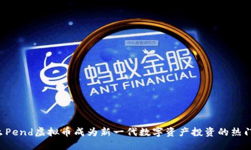 为什么Pend虚拟币成为新一代数字资产投资的热门选择？
