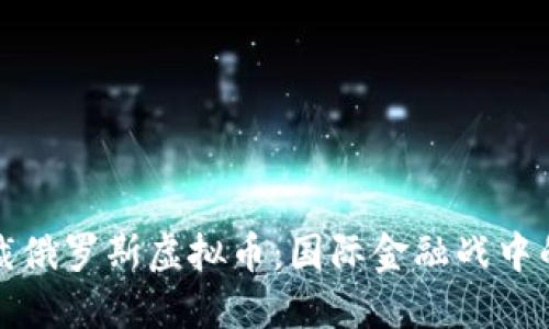 首次制裁俄罗斯虚拟币：国际金融战中的新战场