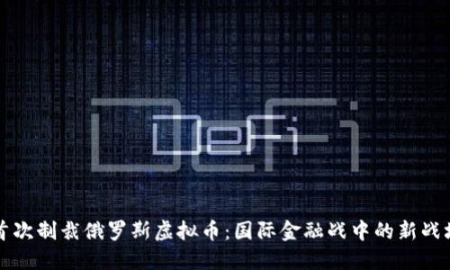 首次制裁俄罗斯虚拟币：国际金融战中的新战场