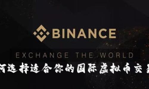 如何选择适合你的国际虚拟币交易所