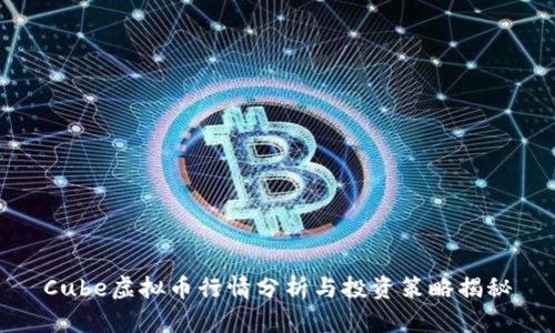 Cube虚拟币行情分析与投资策略揭秘